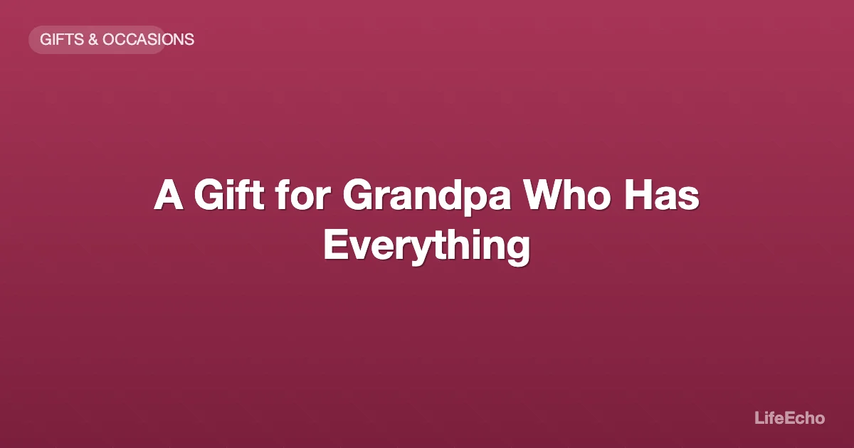 A Gift for Grandpa Who Has Everything — LifeEcho